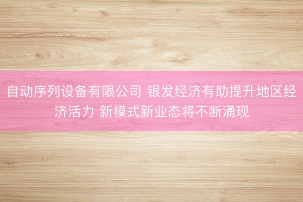 自动序列设备有限公司 银发经济有助提升地区经济活力 新模式新业态将不断涌现