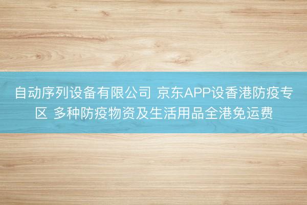 自动序列设备有限公司 京东APP设香港防疫专区 多种防疫物资及生活用品全港免运费