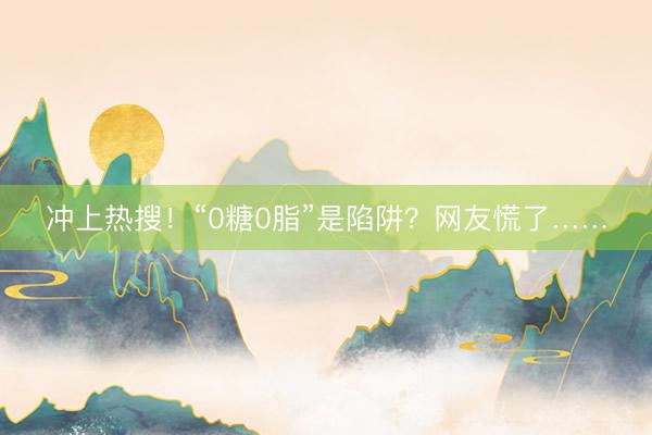冲上热搜！“0糖0脂”是陷阱？网友慌了……