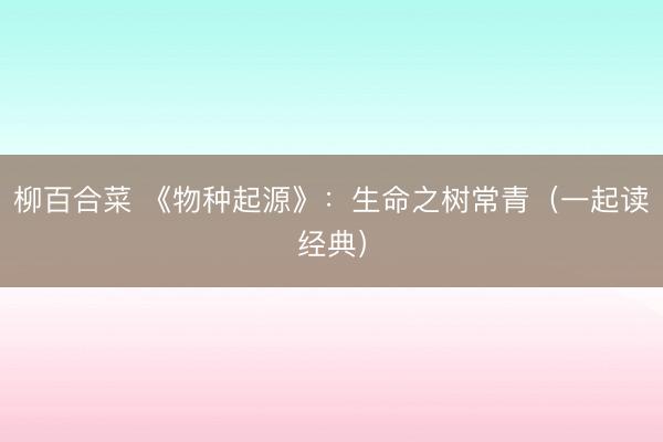 柳百合菜 《物种起源》：生命之树常青（一起读经典）