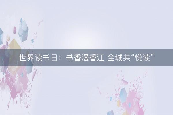 世界读书日：书香漫香江 全城共“悦读”
