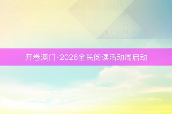 开卷澳门·2026全民阅读活动周启动