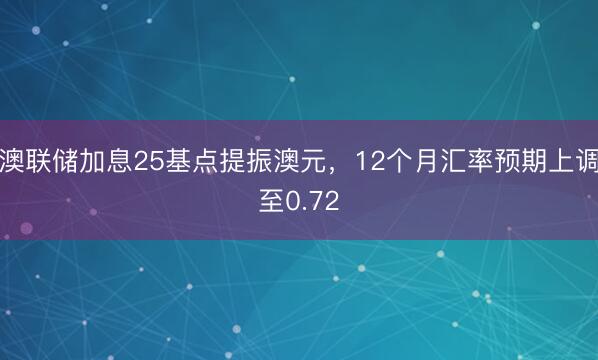 澳联储加息25基点提振澳元，12个月汇率预期上调至0.72