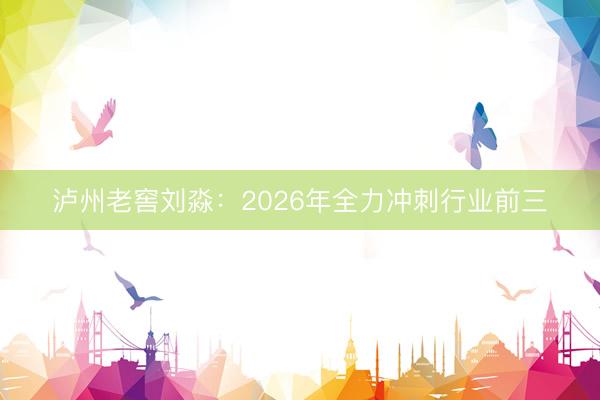 泸州老窖刘淼：2026年全力冲刺行业前三