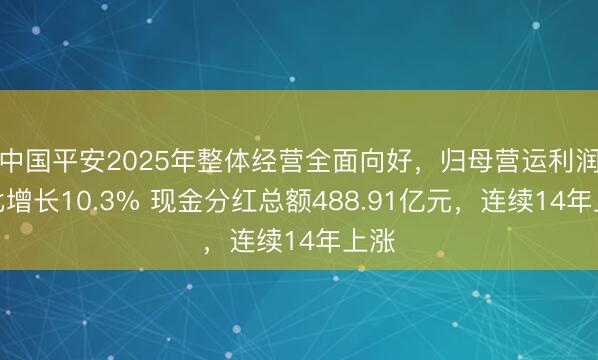 中国平安2025年整体经营全面向好，归母营运利润同比增长10.3% 现金分红总额488.91亿元，连续14年上涨