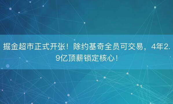 掘金超市正式开张！除约基奇全员可交易，4年2.9亿顶薪锁定核心！