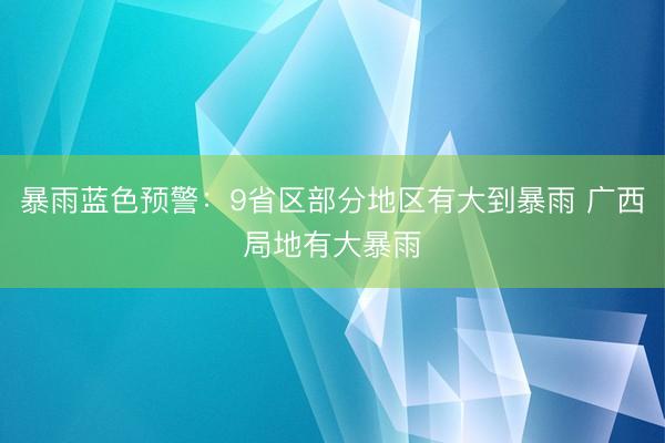 暴雨蓝色预警：9省区部分地区有大到暴雨 广西局地有大暴雨