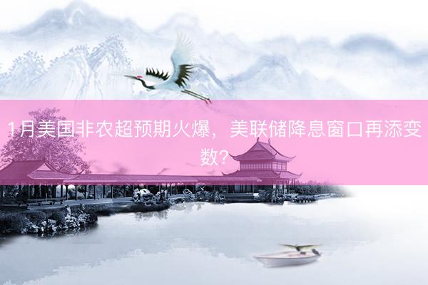 1月美国非农超预期火爆，美联储降息窗口再添变数？