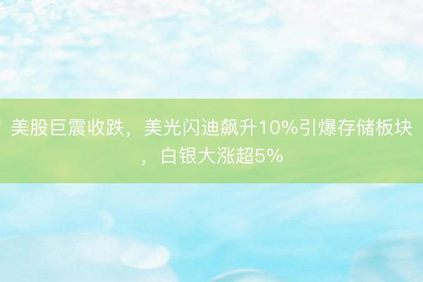 美股巨震收跌，美光闪迪飙升10%引爆存储板块，白银大涨超5%