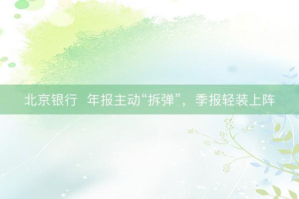 北京银行  年报主动“拆弹”，季报轻装上阵