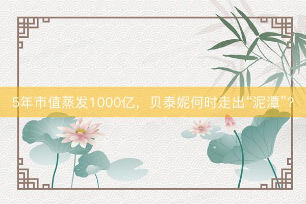 5年市值蒸发1000亿，贝泰妮何时走出“泥潭”？