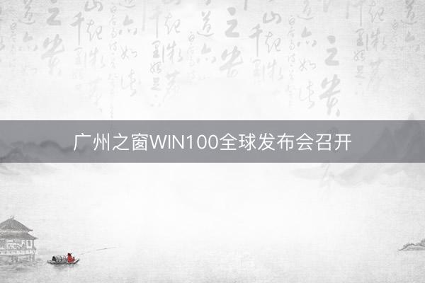 广州之窗WIN100全球发布会召开
