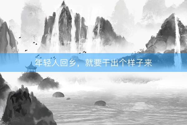 年轻人回乡，就要干出个样子来