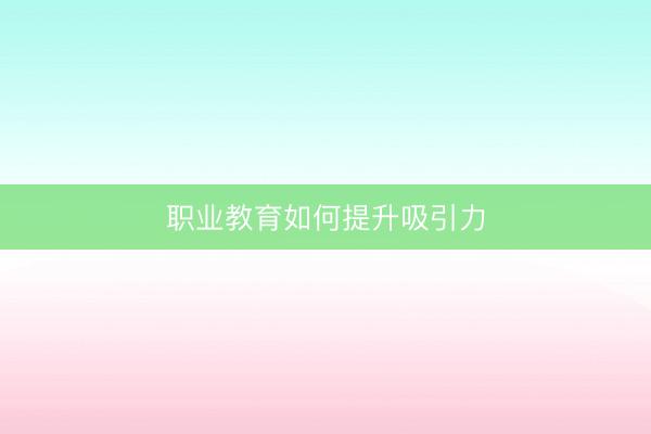 职业教育如何提升吸引力
