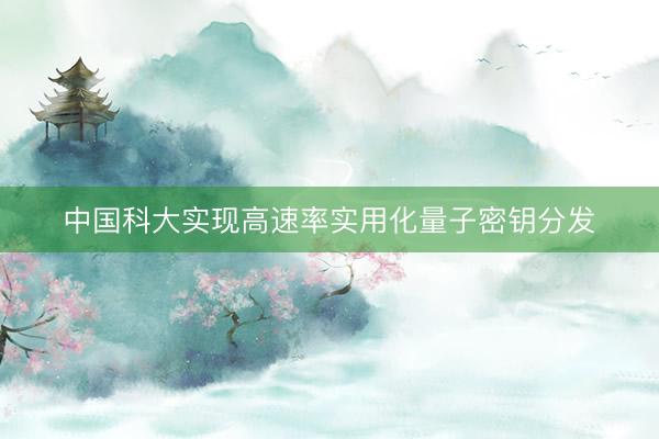 中国科大实现高速率实用化量子密钥分发