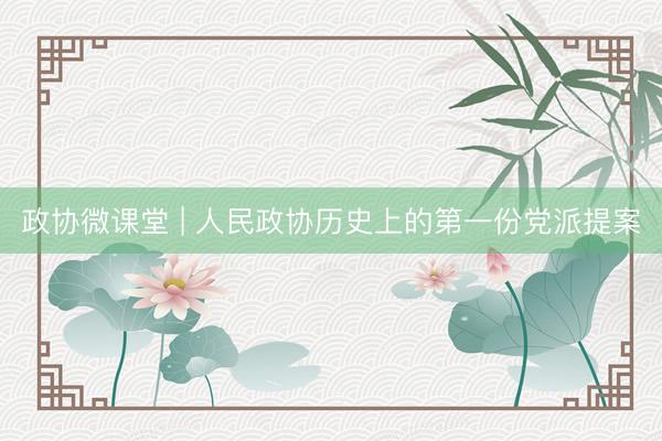 政协微课堂 | 人民政协历史上的第一份党派提案