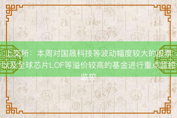 上交所:本周对国晟科技等波动幅度较大的股票以及全球芯片LOF等溢价较高的基金进行重点监控