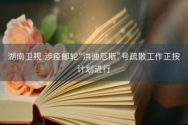 湖南卫视 涉疫邮轮“洪迪厄斯”号疏散工作正按计划进行