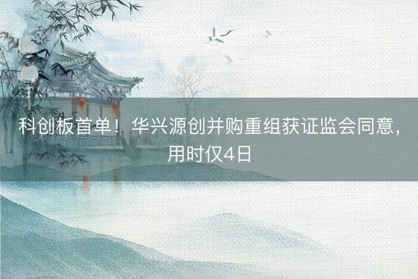 科创板首单！华兴源创并购重组获证监会同意，用时仅4日
