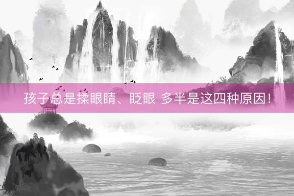 孩子总是揉眼睛、眨眼 多半是这四种原因！