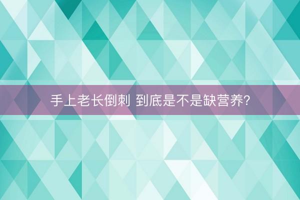 手上老长倒刺 到底是不是缺营养？