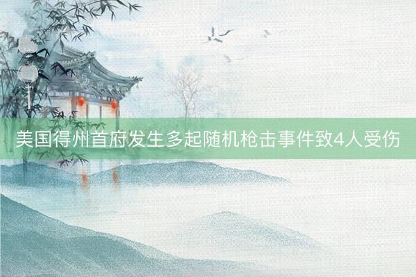 美国得州首府发生多起随机枪击事件致4人受伤