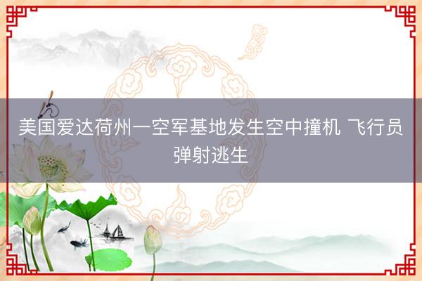 美国爱达荷州一空军基地发生空中撞机 飞行员弹射逃生