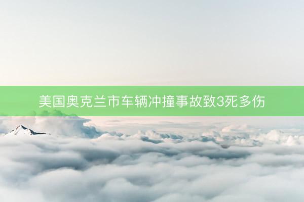 美国奥克兰市车辆冲撞事故致3死多伤