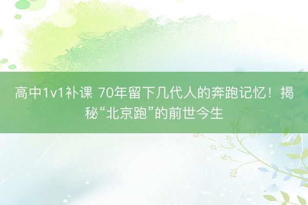 高中1v1补课 70年留下几代人的奔跑记忆！揭秘“北京跑”的前世今生