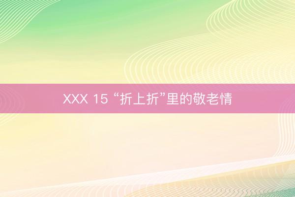 ХХХ 15 “折上折”里的敬老情