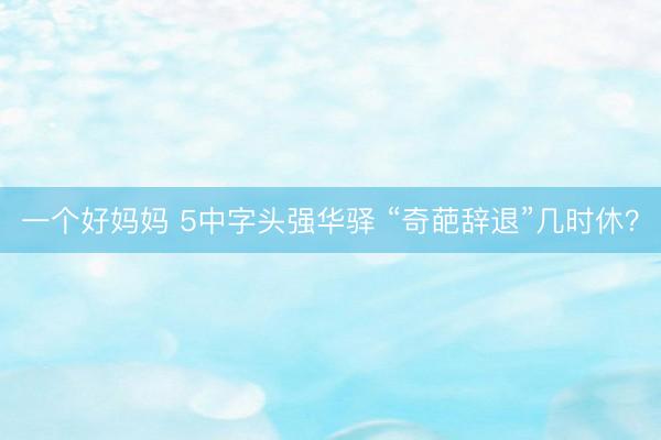 一个好妈妈 5中字头强华驿 “奇葩辞退”几时休？