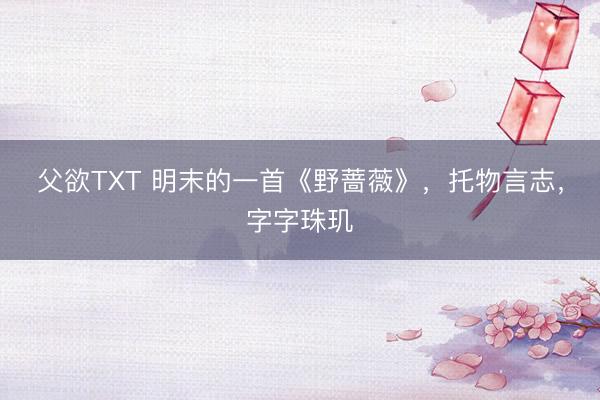 父欲TXT 明末的一首《野蔷薇》，托物言志，字字珠玑