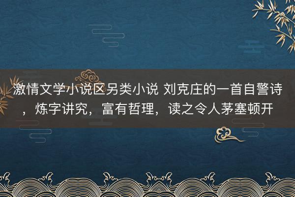 激情文学小说区另类小说 刘克庄的一首自警诗，炼字讲究，富有哲理，读之令人茅塞顿开