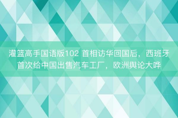 灌篮高手国语版102 首相访华回国后，西班牙首次给中国出售汽车工厂，欧洲舆论大哗