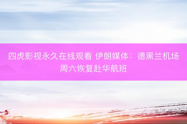 四虎影视永久在线观看 伊朗媒体：德黑兰机场周六恢复赴华航班