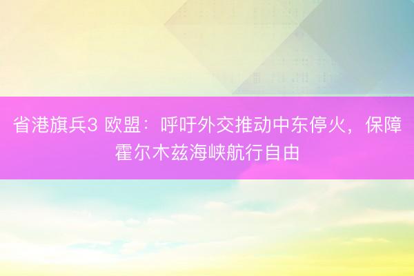 省港旗兵3 欧盟：呼吁外交推动中东停火，保障霍尔木兹海峡航行自由