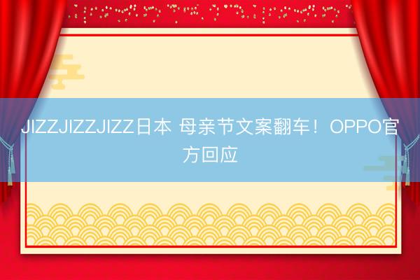 JIZZJIZZJIZZ日本 母亲节文案翻车！OPPO官方回应
