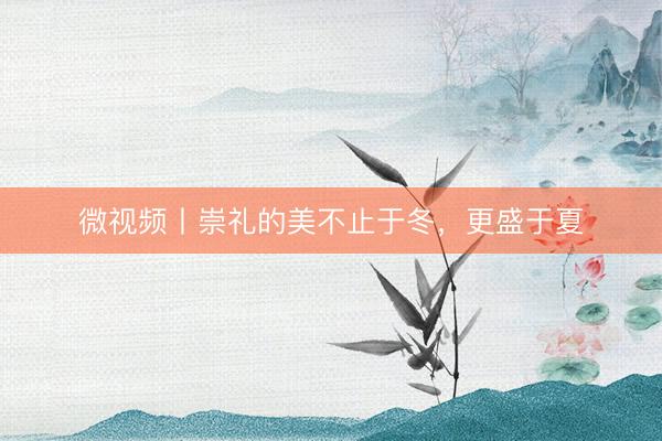 微视频丨崇礼的美不止于冬，更盛于夏