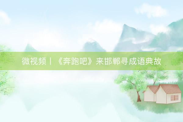 微视频丨《奔跑吧》来邯郸寻成语典故