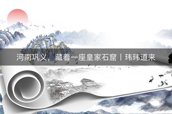河南巩义，藏着一座皇家石窟丨玮玮道来