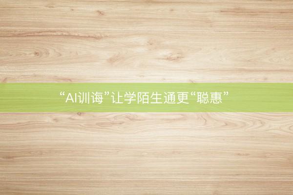 “AI训诲”让学陌生通更“聪惠” 