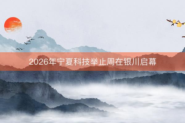 2026年宁夏科技举止周在银川启幕