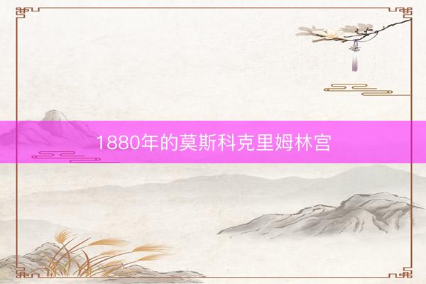 1880年的莫斯科克里姆林宫