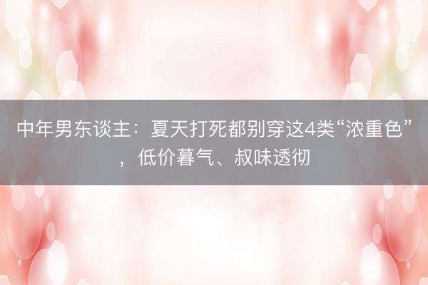 中年男东谈主：夏天打死都别穿这4类“浓重色”，低价暮气、叔味透彻