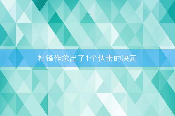 杜锋作念出了1个伏击的决定