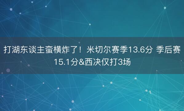 打湖东谈主蛮横炸了！米切尔赛季13.6分 季后赛15.1分&西决仅打3场