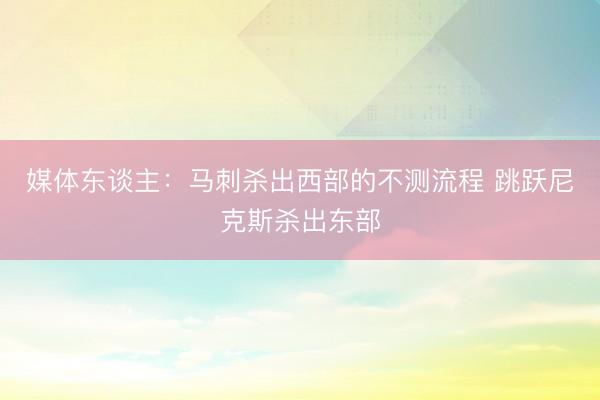 媒体东谈主：马刺杀出西部的不测流程 跳跃尼克斯杀出东部
