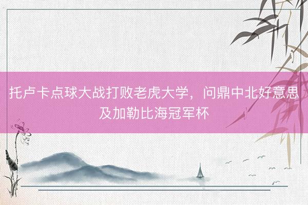 托卢卡点球大战打败老虎大学，问鼎中北好意思及加勒比海冠军杯