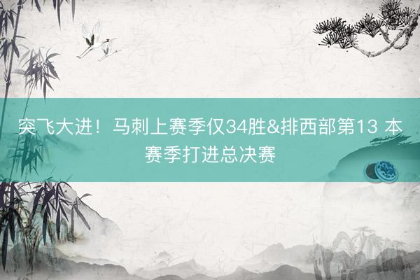 突飞大进!马刺上赛季仅34胜&排西部第13 本赛季打进总决赛