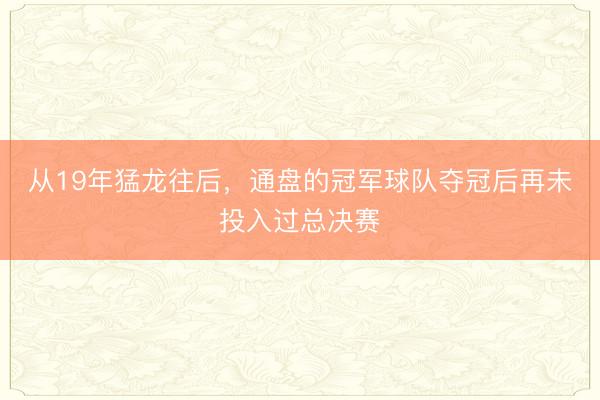从19年猛龙往后，通盘的冠军球队夺冠后再未投入过总决赛